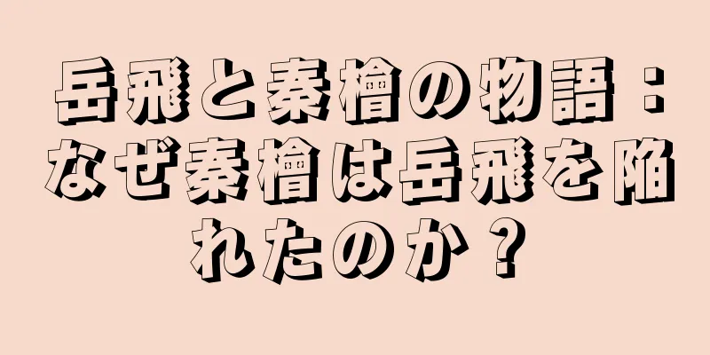 岳飛と秦檜の物語：なぜ秦檜は岳飛を陥れたのか？