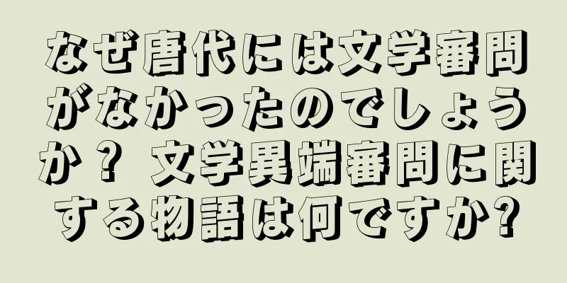 なぜ唐代には文学審問がなかったのでしょうか？ 文学異端審問に関する物語は何ですか?