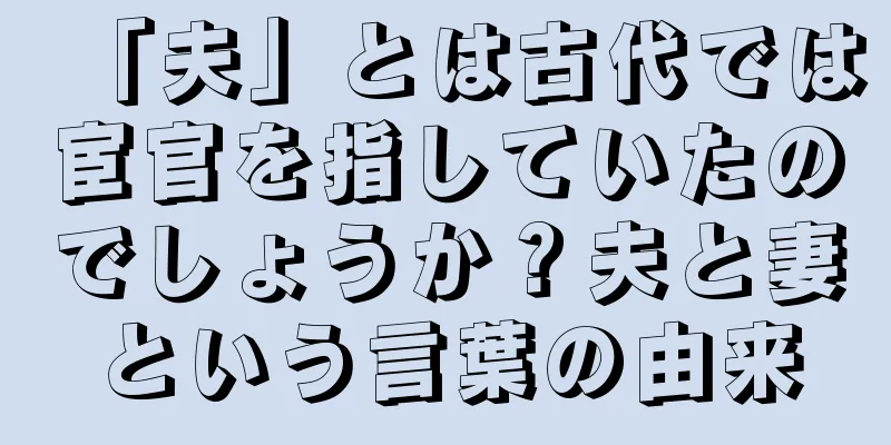 「夫」とは古代では宦官を指していたのでしょうか？夫と妻という言葉の由来