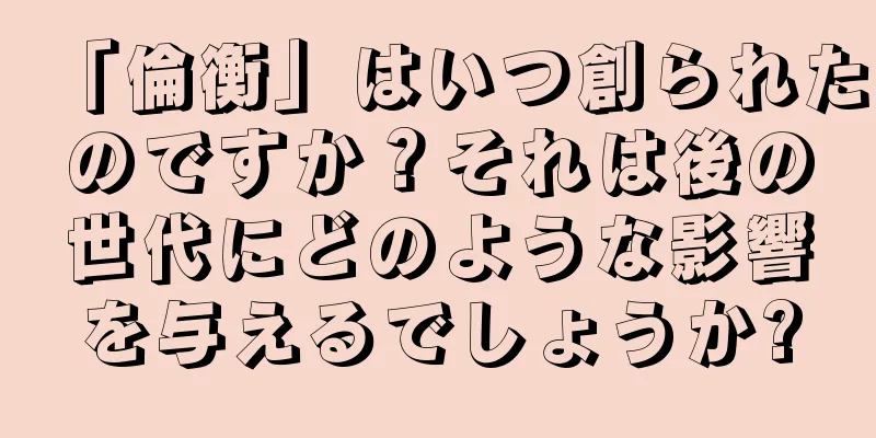 「倫衡」はいつ創られたのですか？それは後の世代にどのような影響を与えるでしょうか?