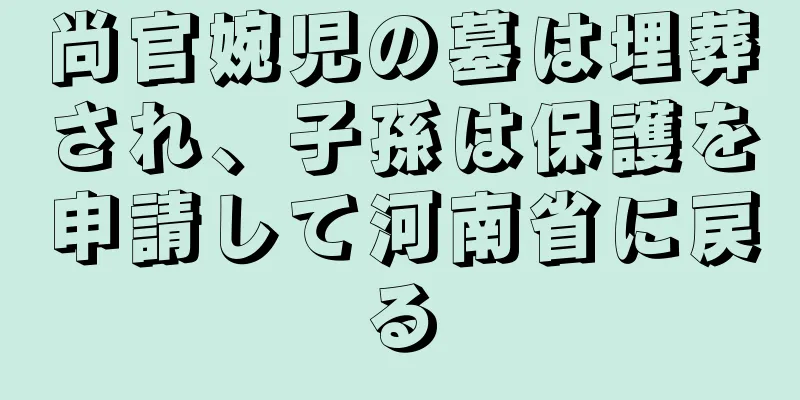 尚官婉児の墓は埋葬され、子孫は保護を申請して河南省に戻る