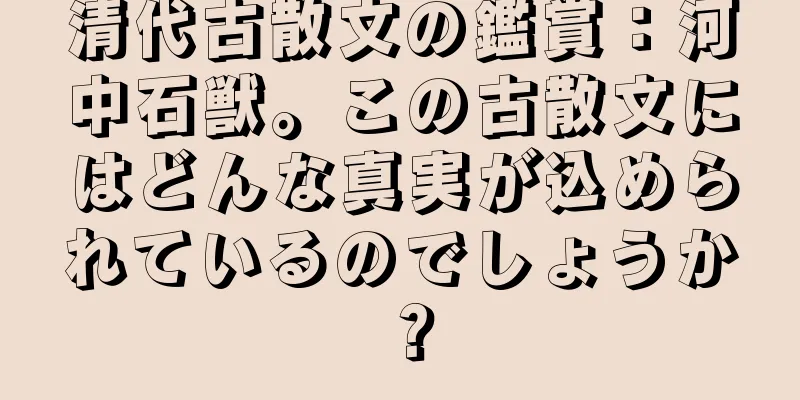 清代古散文の鑑賞：河中石獣。この古散文にはどんな真実が込められているのでしょうか？