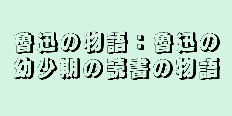魯迅の物語：魯迅の幼少期の読書の物語
