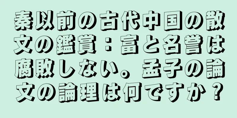 秦以前の古代中国の散文の鑑賞：富と名誉は腐敗しない。孟子の論文の論理は何ですか？
