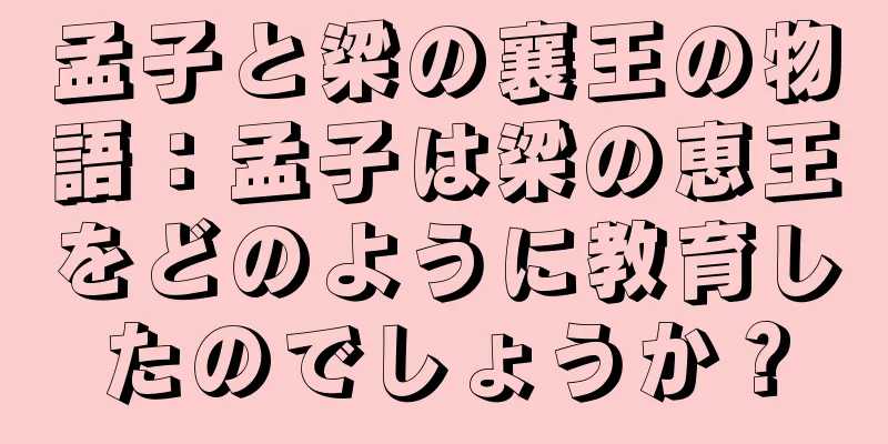 孟子と梁の襄王の物語：孟子は梁の恵王をどのように教育したのでしょうか？