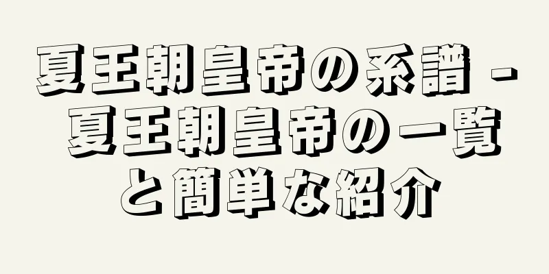 夏王朝皇帝の系譜 - 夏王朝皇帝の一覧と簡単な紹介