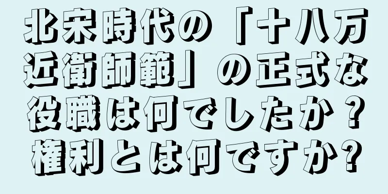 北宋時代の「十八万近衛師範」の正式な役職は何でしたか？権利とは何ですか?