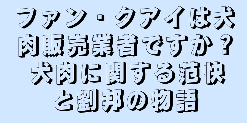 ファン・クアイは犬肉販売業者ですか？ 犬肉に関する范快と劉邦の物語