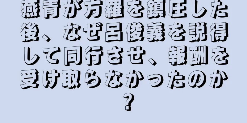 燕青が方羅を鎮圧した後、なぜ呂俊義を説得して同行させ、報酬を受け取らなかったのか？