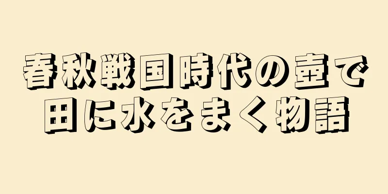 春秋戦国時代の壺で田に水をまく物語