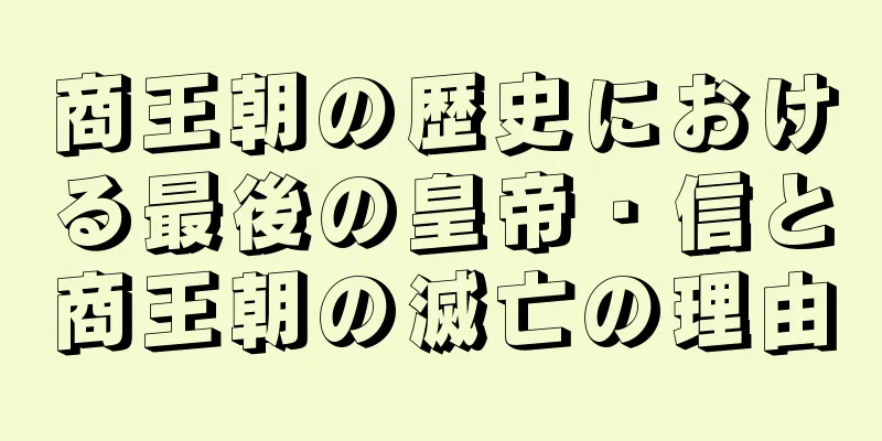 商王朝の歴史における最後の皇帝・信と商王朝の滅亡の理由