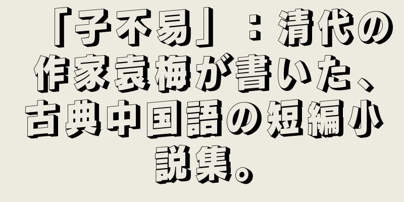 「子不易」：清代の作家袁梅が書いた、古典中国語の短編小説集。
