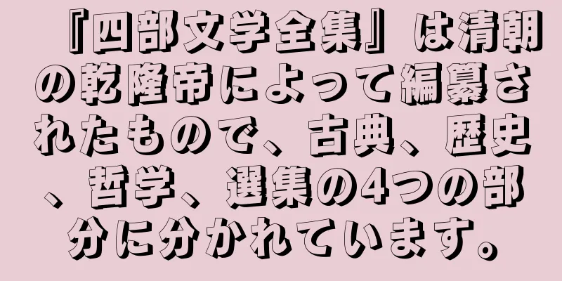 『四部文学全集』は清朝の乾隆帝によって編纂されたもので、古典、歴史、哲学、選集の4つの部分に分かれています。