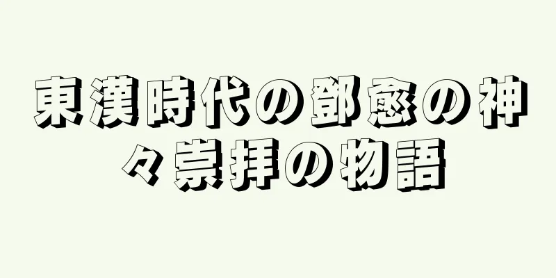 東漢時代の鄧愈の神々崇拝の物語
