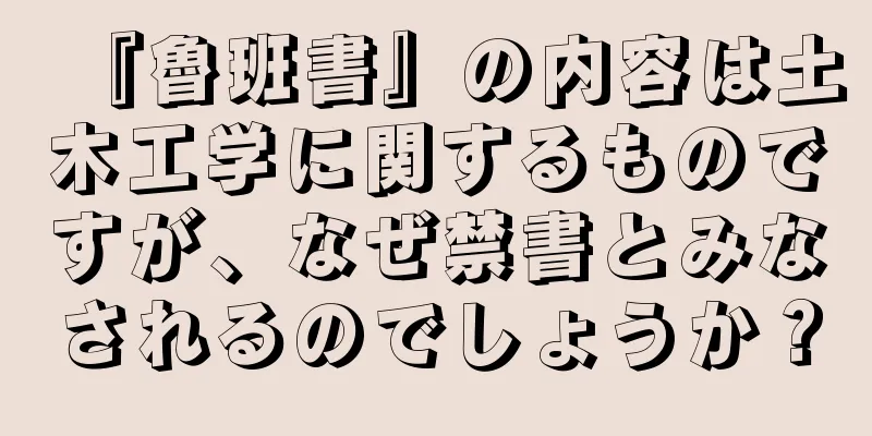 『魯班書』の内容は土木工学に関するものですが、なぜ禁書とみなされるのでしょうか？