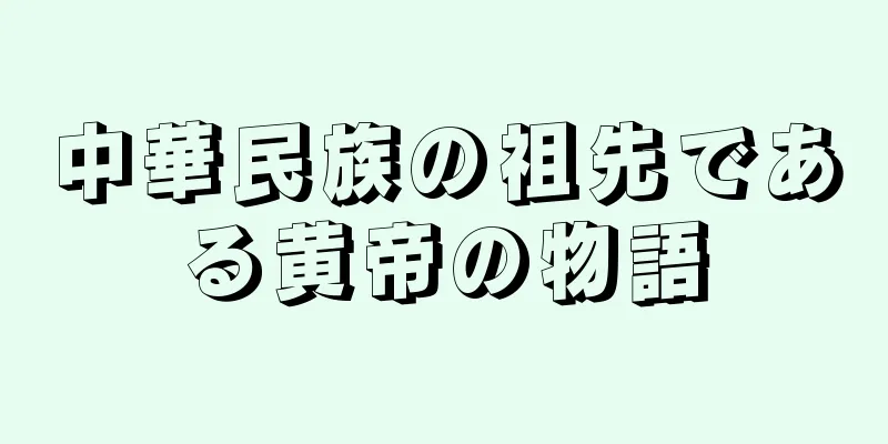 中華民族の祖先である黄帝の物語