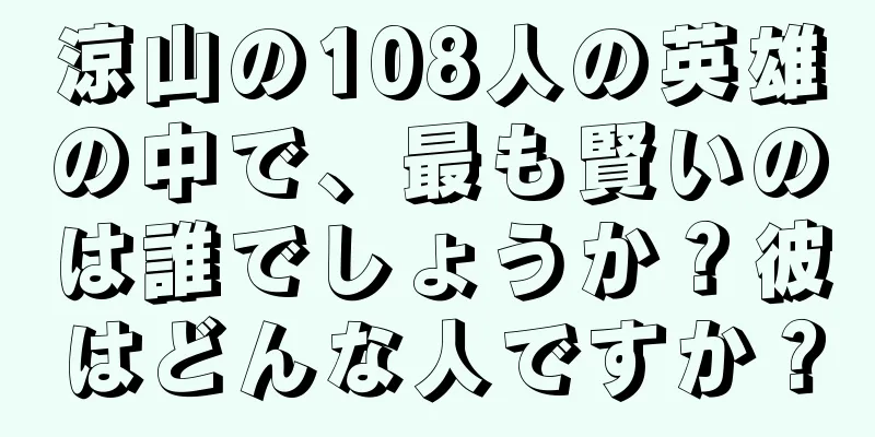 涼山の108人の英雄の中で、最も賢いのは誰でしょうか？彼はどんな人ですか？