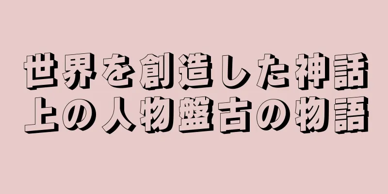 世界を創造した神話上の人物盤古の物語