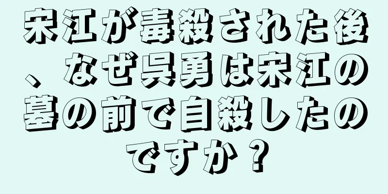 宋江が毒殺された後、なぜ呉勇は宋江の墓の前で自殺したのですか？