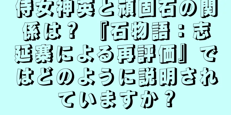 侍女神英と頑固石の関係は？ 『石物語：志延寨による再評価』ではどのように説明されていますか？