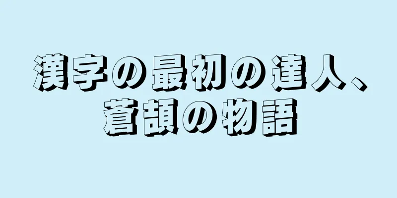 漢字の最初の達人、蒼頡の物語