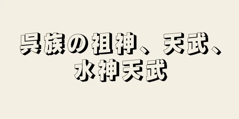 呉族の祖神、天武、水神天武