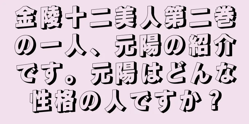 金陵十二美人第二巻の一人、元陽の紹介です。元陽はどんな性格の人ですか？