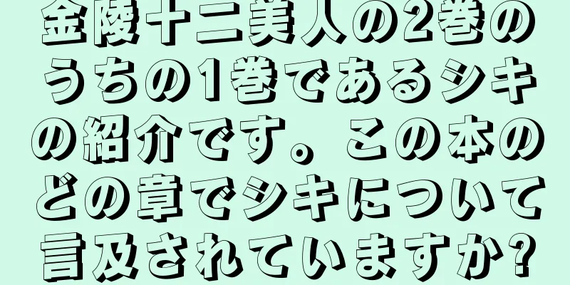 金陵十二美人の2巻のうちの1巻であるシキの紹介です。この本のどの章でシキについて言及されていますか?