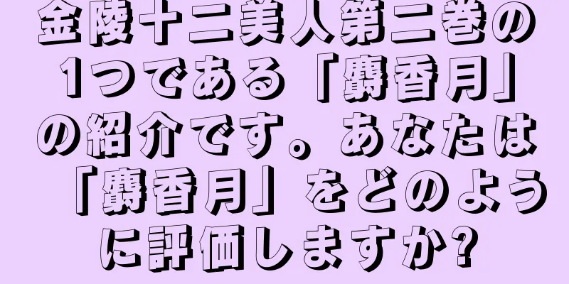 金陵十二美人第二巻の1つである「麝香月」の紹介です。あなたは「麝香月」をどのように評価しますか?