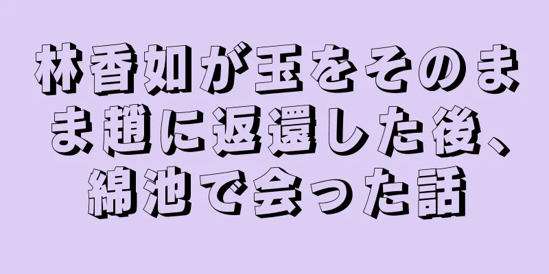 林香如が玉をそのまま趙に返還した後、綿池で会った話