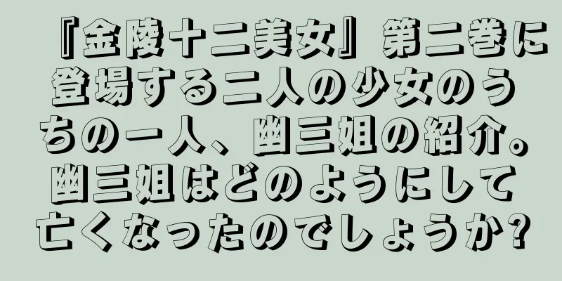 『金陵十二美女』第二巻に登場する二人の少女のうちの一人、幽三姐の紹介。幽三姐はどのようにして亡くなったのでしょうか?
