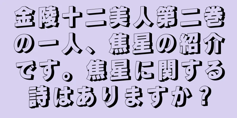 金陵十二美人第二巻の一人、焦星の紹介です。焦星に関する詩はありますか？