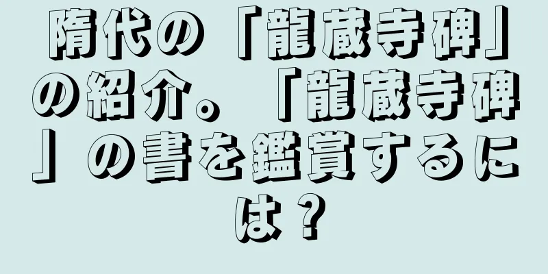 隋代の「龍蔵寺碑」の紹介。「龍蔵寺碑」の書を鑑賞するには？