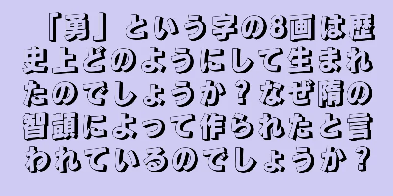 「勇」という字の8画は歴史上どのようにして生まれたのでしょうか？なぜ隋の智顗によって作られたと言われているのでしょうか？