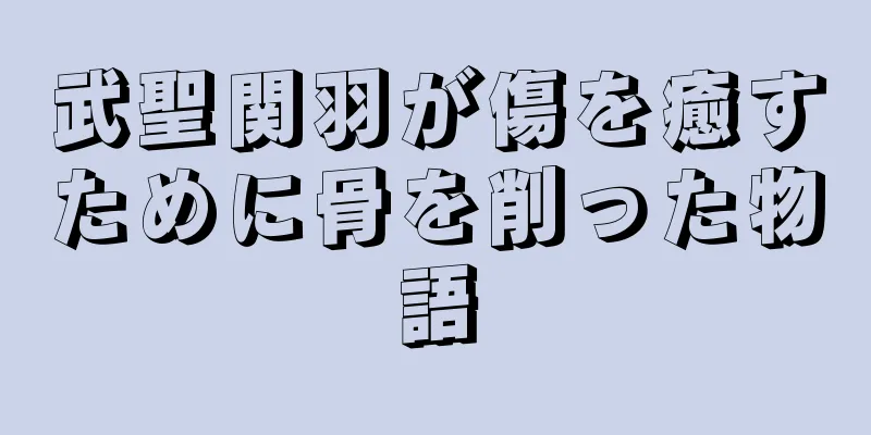 武聖関羽が傷を癒すために骨を削った物語