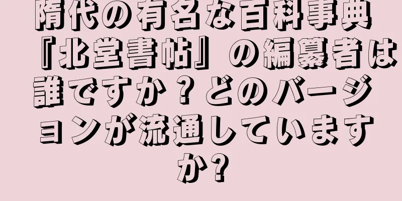 隋代の有名な百科事典『北堂書帖』の編纂者は誰ですか？どのバージョンが流通していますか?