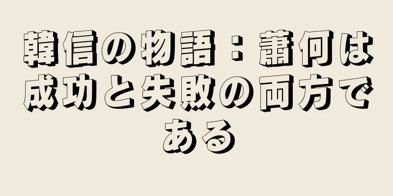 韓信の物語：蕭何は成功と失敗の両方である