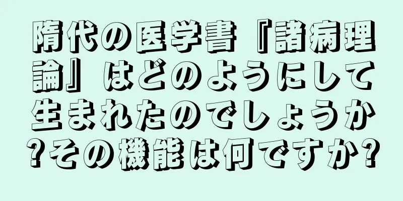 隋代の医学書『諸病理論』はどのようにして生まれたのでしょうか?その機能は何ですか?