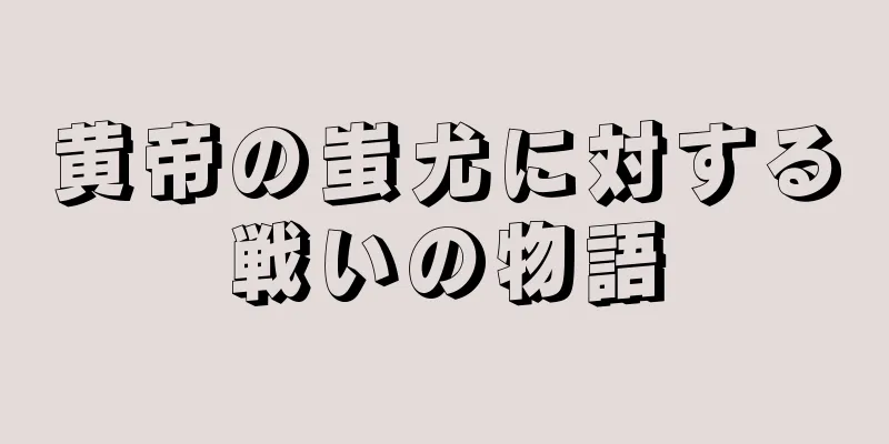 黄帝の蚩尤に対する戦いの物語