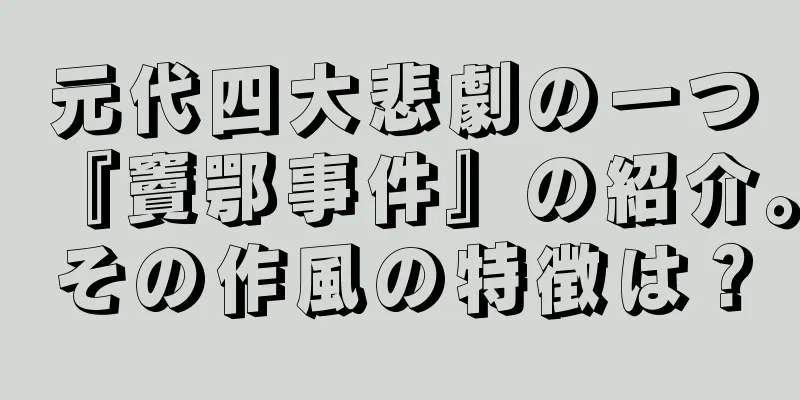 元代四大悲劇の一つ『竇鄂事件』の紹介。その作風の特徴は？
