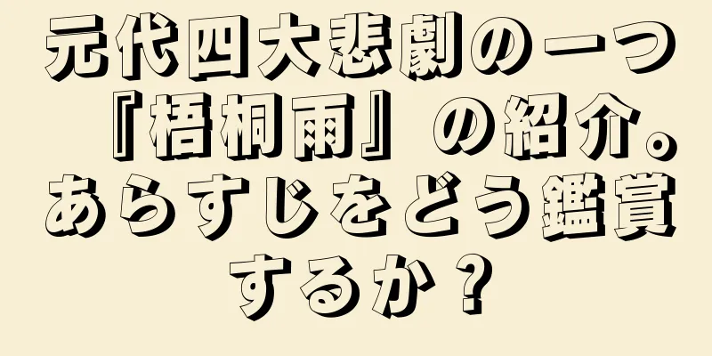 元代四大悲劇の一つ『梧桐雨』の紹介。あらすじをどう鑑賞するか？