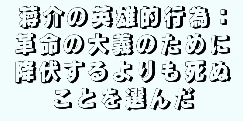 蒋介の英雄的行為：革命の大義のために降伏するよりも死ぬことを選んだ