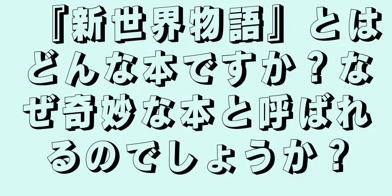 『新世界物語』とはどんな本ですか？なぜ奇妙な本と呼ばれるのでしょうか？