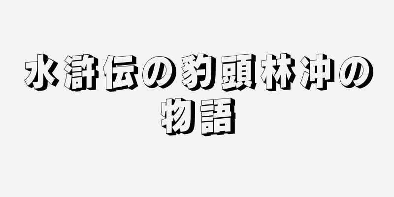 水滸伝の豹頭林冲の物語