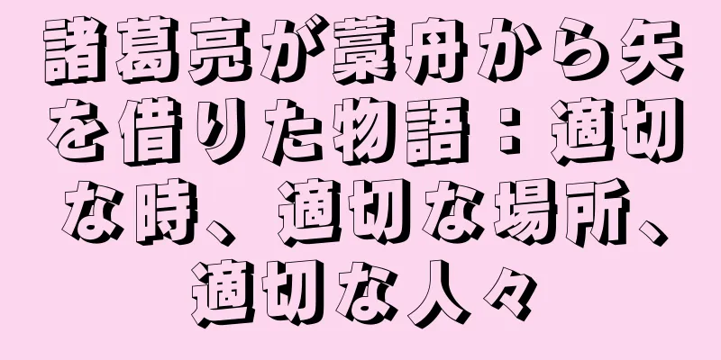 諸葛亮が藁舟から矢を借りた物語：適切な時、適切な場所、適切な人々
