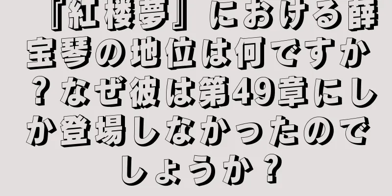 『紅楼夢』における薛宝琴の地位は何ですか？なぜ彼は第49章にしか登場しなかったのでしょうか？