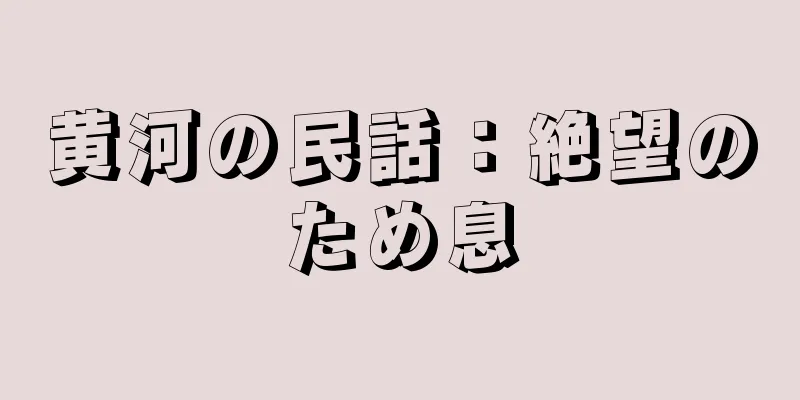 黄河の民話：絶望のため息