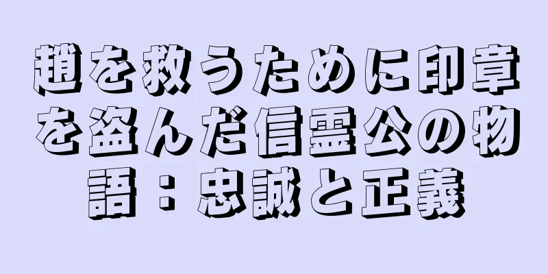 趙を救うために印章を盗んだ信霊公の物語：忠誠と正義