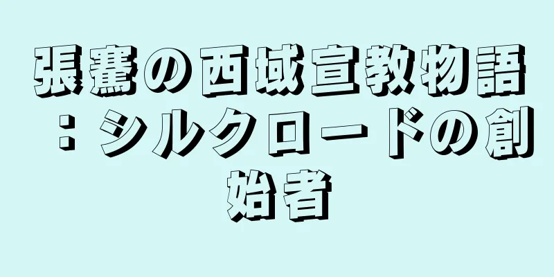 張騫の西域宣教物語：シルクロードの創始者