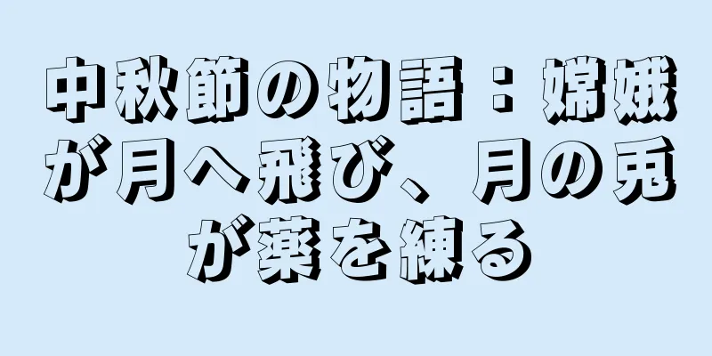 中秋節の物語：嫦娥が月へ飛び、月の兎が薬を練る